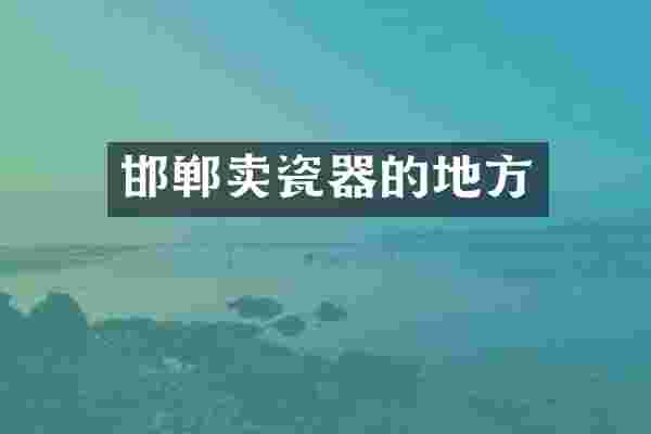 邯郸卖瓷器的地方