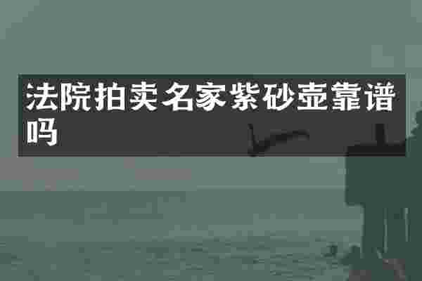 法院拍卖名家紫砂壶靠谱吗