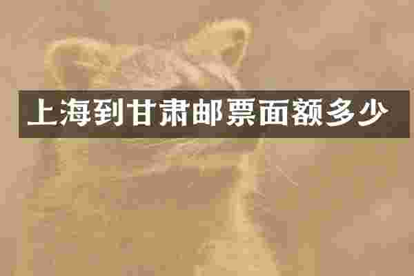 上海到甘肃邮票面额多少