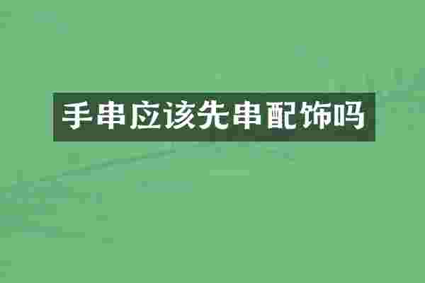 手串应该先串配饰吗
