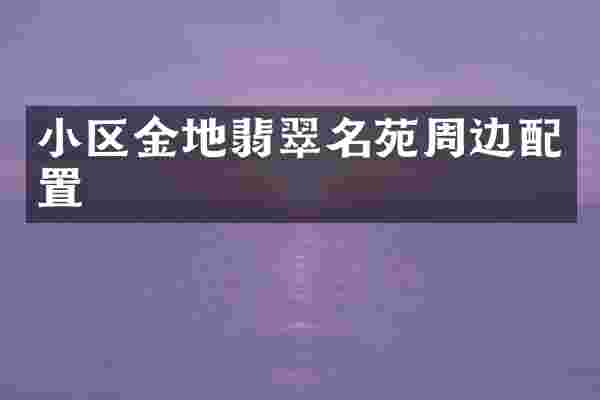 小区金地翡翠名苑周边配置