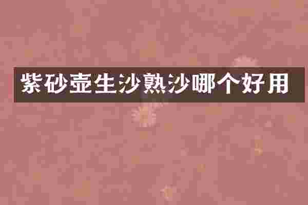 紫砂壶生沙熟沙哪个好用
