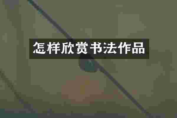 怎样欣赏书法作品