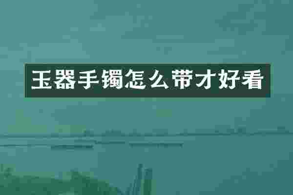 玉器手镯怎么带才好看