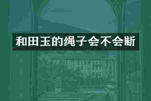 和田玉的绳子会不会断