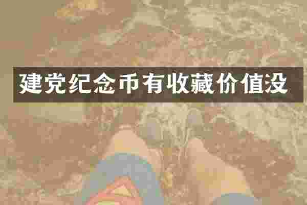 建党纪念币有收藏价值没