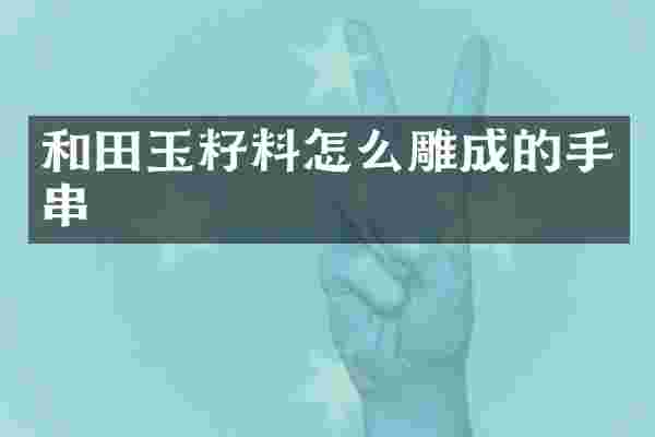 和田玉籽料怎么雕成的手串