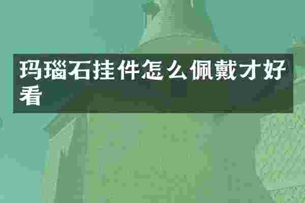 玛瑙石挂件怎么佩戴才好看