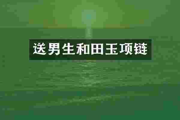 送男生和田玉项链
