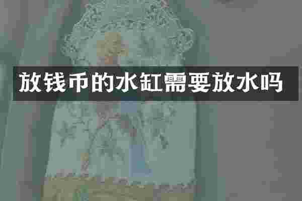 放钱币的水缸需要放水吗