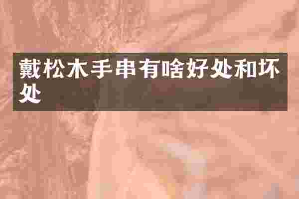 戴松木手串有啥好处和坏处