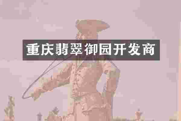 重庆翡翠御园开发商