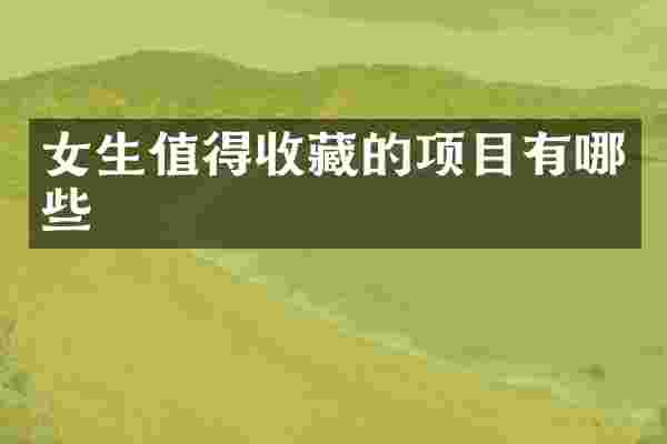 女生值得收藏的项目有哪些