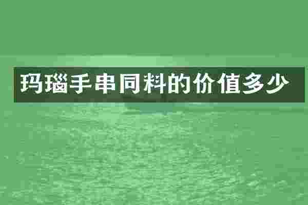玛瑙手串同料的价值多少
