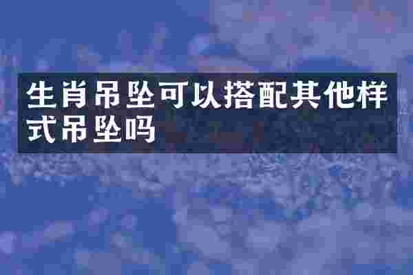 生肖吊坠可以搭配其他样式吊坠吗