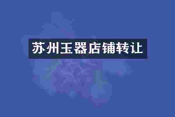 苏州玉器店铺转让