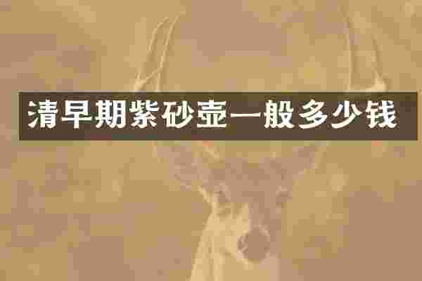 清早期紫砂壶一般多少钱