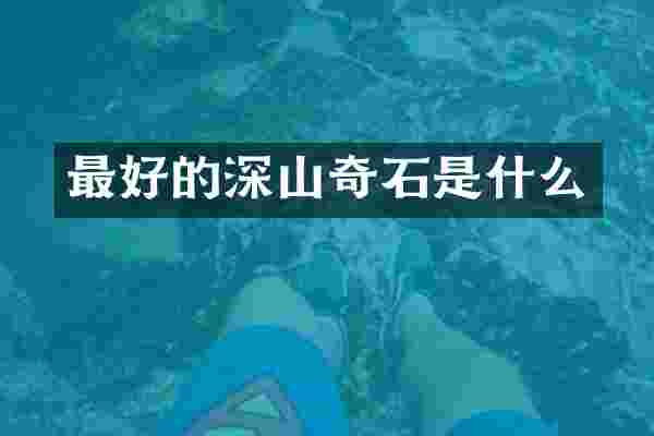 最好的深山奇石是什么