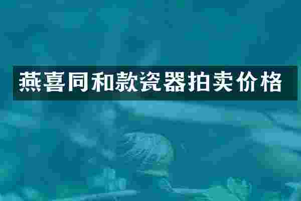 燕喜同和款瓷器拍卖价格