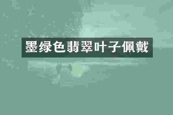 墨绿色翡翠叶子佩戴