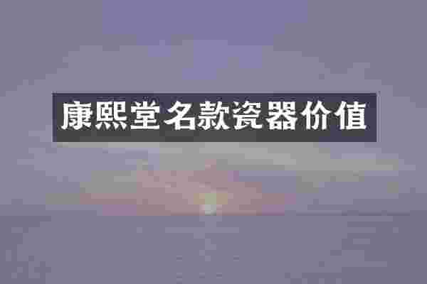 康熙堂名款瓷器价值