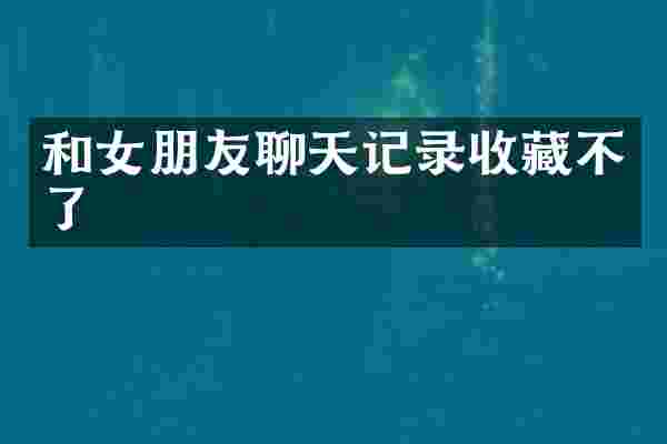 和女朋友聊天记录收藏不了