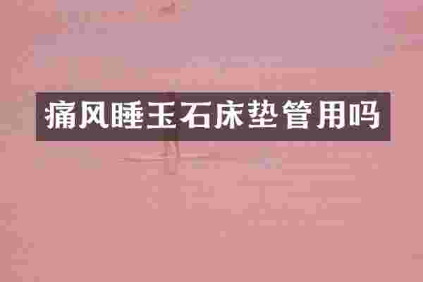 痛风睡玉石床垫管用吗