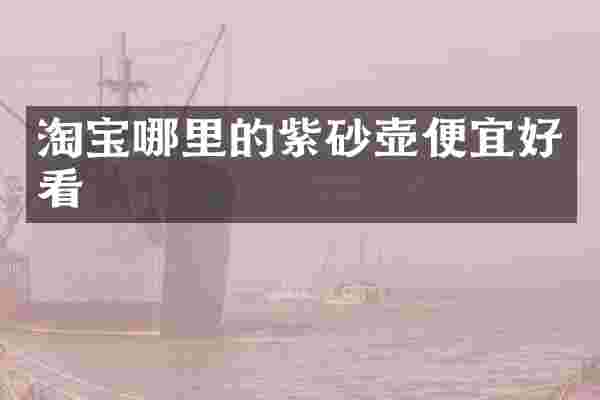 淘宝哪里的紫砂壶便宜好看