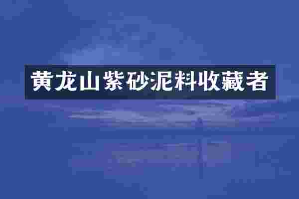 黄龙山紫砂泥料收藏者