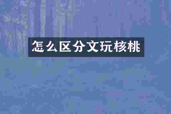 怎么区分文玩核桃