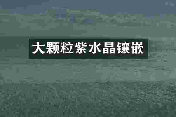 大颗粒紫水晶镶嵌