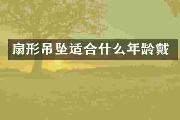 扇形吊坠适合什么年龄戴