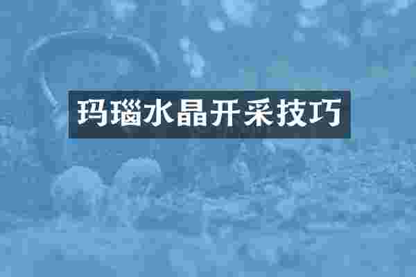 玛瑙水晶开采技巧