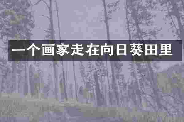 一个画家走在向日葵田里