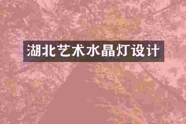 湖北艺术水晶灯设计