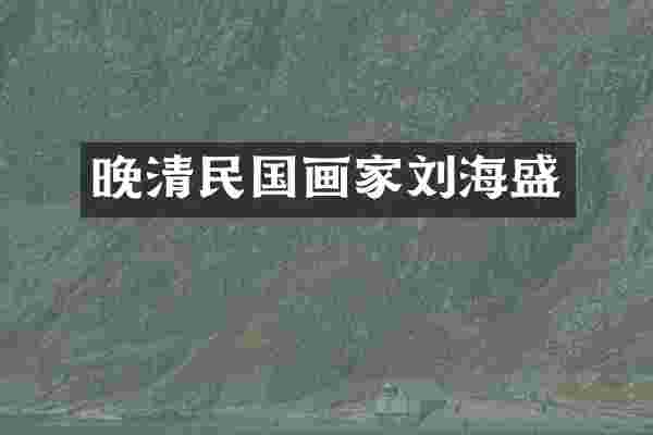 晚清民国画家刘海盛