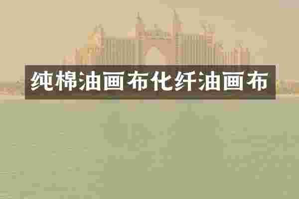 纯棉油画布化纤油画布