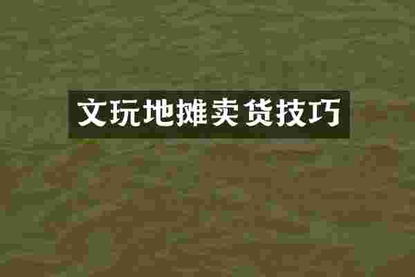 文玩地摊卖货技巧