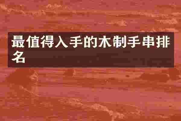 最值得入手的木制手串排名
