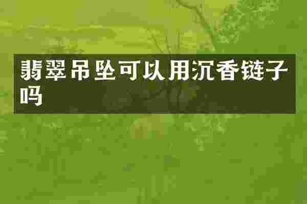 翡翠吊坠可以用沉香链子吗