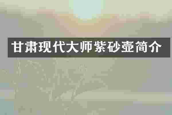 甘肃现代大师紫砂壶简介
