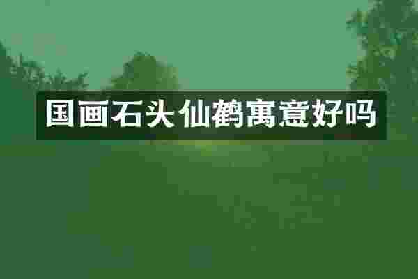 国画石头仙鹤寓意好吗