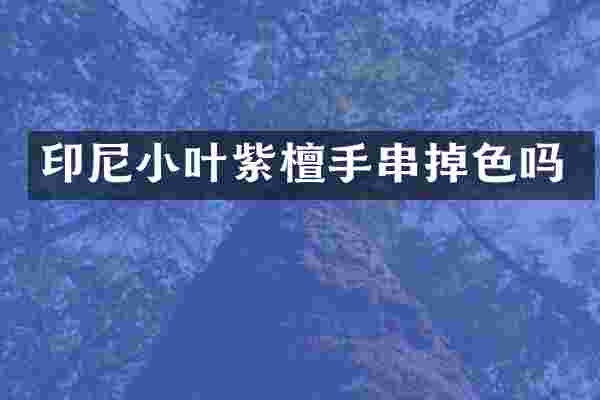 印尼小叶紫檀手串掉色吗