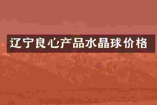 辽宁良心产品水晶球价格