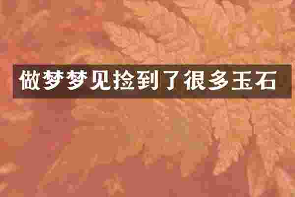做梦梦见捡到了很多玉石