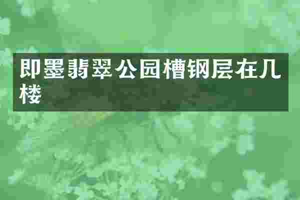即墨翡翠公园槽钢层在几楼