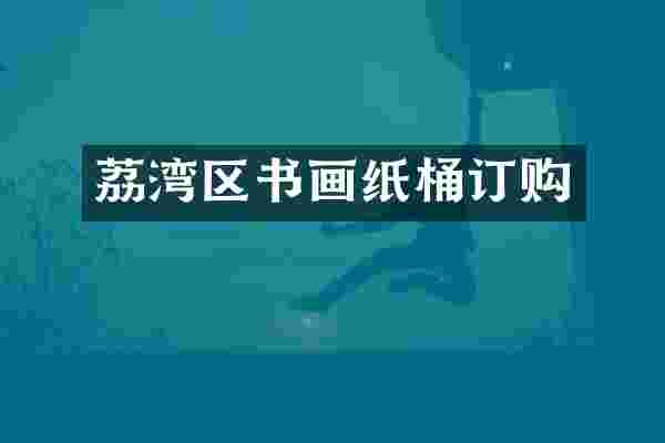 荔湾区书画纸桶订购