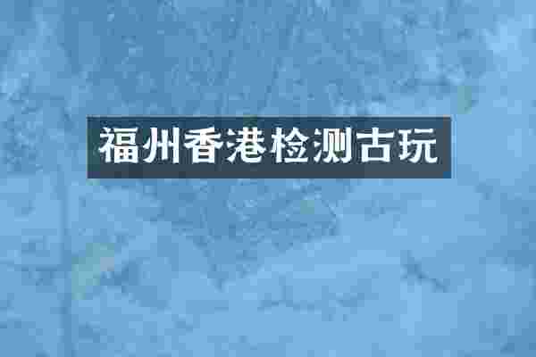 福州香港检测古玩