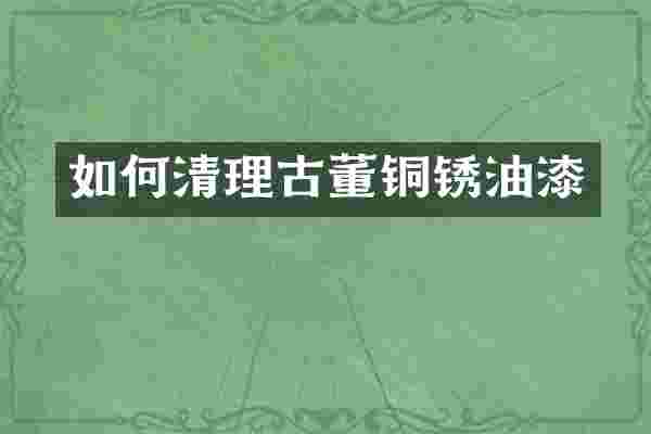 如何清理古董铜锈油漆