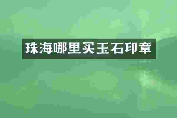 珠海哪里买玉石印章